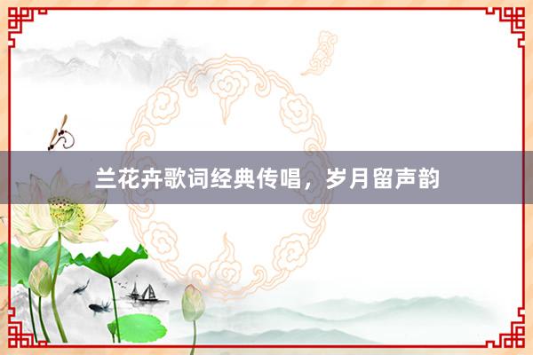 兰花卉歌词经典传唱,岁月留声韵