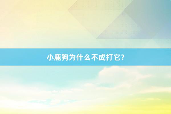 小鹿狗为什么不成打它？