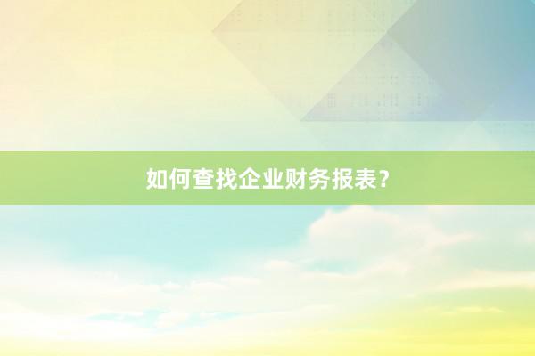 如何查找企业财务报表？